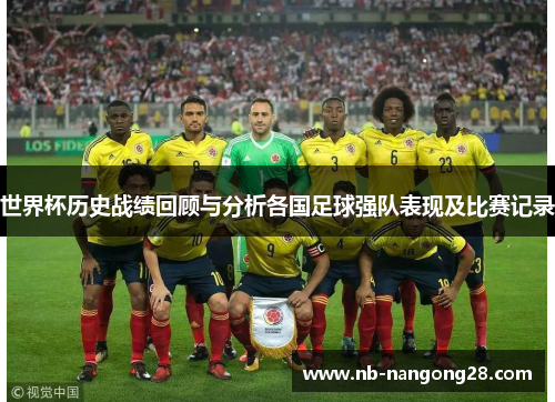 世界杯历史战绩回顾与分析各国足球强队表现及比赛记录