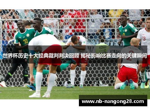 世界杯历史十大经典裁判判决回顾 揭秘影响比赛走向的关键瞬间