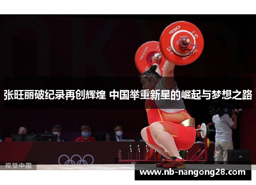 张旺丽破纪录再创辉煌 中国举重新星的崛起与梦想之路