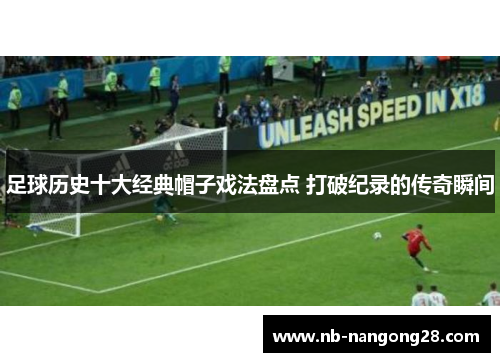 足球历史十大经典帽子戏法盘点 打破纪录的传奇瞬间