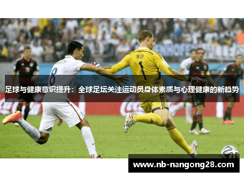 足球与健康意识提升：全球足坛关注运动员身体素质与心理健康的新趋势