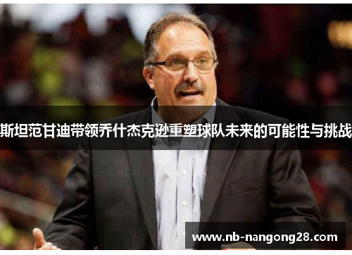 斯坦范甘迪带领乔什杰克逊重塑球队未来的可能性与挑战