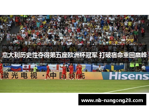 意大利历史性夺得第五座欧洲杯冠军 打破宿命重回巅峰