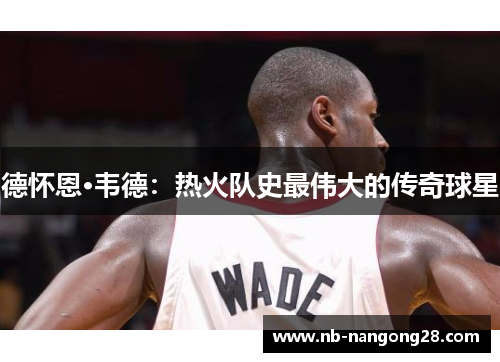 德怀恩·韦德：热火队史最伟大的传奇球星