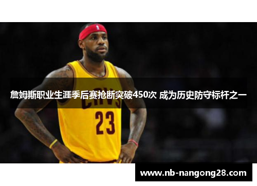 詹姆斯职业生涯季后赛抢断突破450次 成为历史防守标杆之一