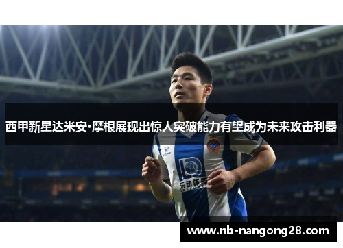 西甲新星达米安·摩根展现出惊人突破能力有望成为未来攻击利器