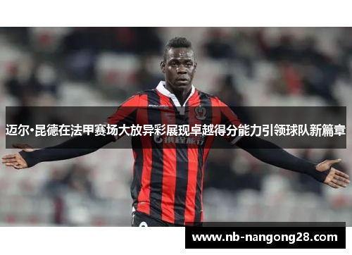 迈尔·昆德在法甲赛场大放异彩展现卓越得分能力引领球队新篇章