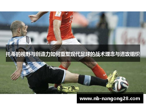 托蒂的视野与创造力如何重塑现代足球的战术理念与进攻组织