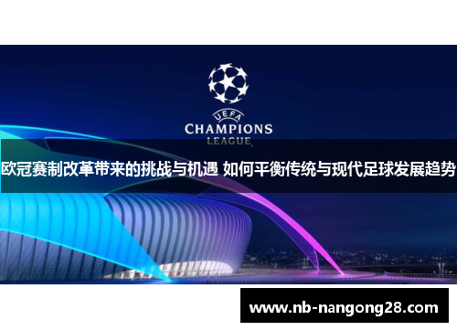 欧冠赛制改革带来的挑战与机遇 如何平衡传统与现代足球发展趋势