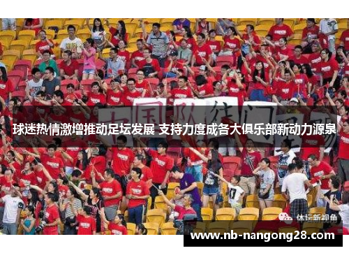 球迷热情激增推动足坛发展 支持力度成各大俱乐部新动力源泉