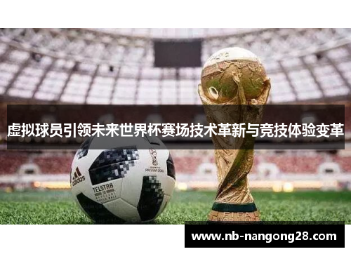 虚拟球员引领未来世界杯赛场技术革新与竞技体验变革