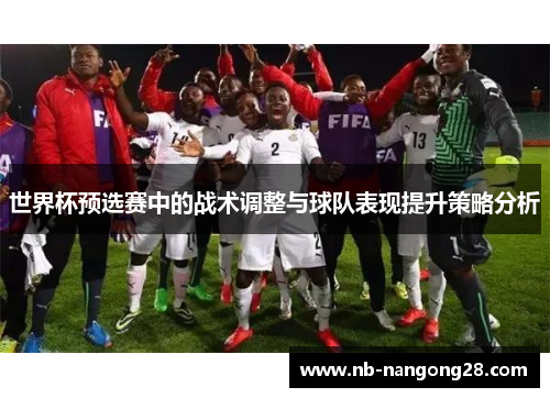 世界杯预选赛中的战术调整与球队表现提升策略分析