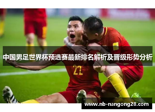 中国男足世界杯预选赛最新排名解析及晋级形势分析