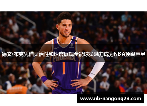 德文·布克凭借灵活性和速度展现全能球员魅力成为NBA顶级巨星