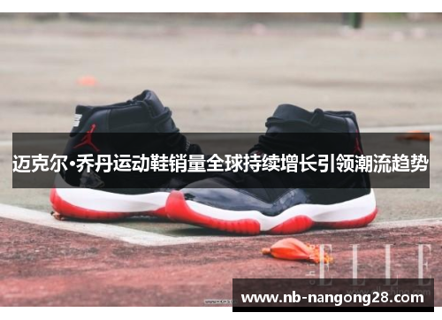 迈克尔·乔丹运动鞋销量全球持续增长引领潮流趋势