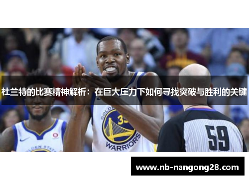 杜兰特的比赛精神解析：在巨大压力下如何寻找突破与胜利的关键