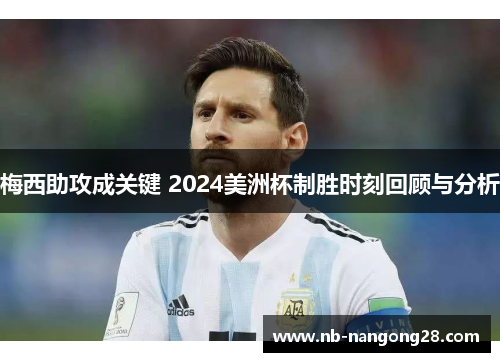 梅西助攻成关键 2024美洲杯制胜时刻回顾与分析