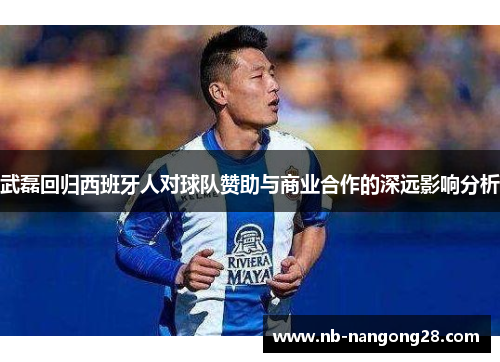 武磊回归西班牙人对球队赞助与商业合作的深远影响分析