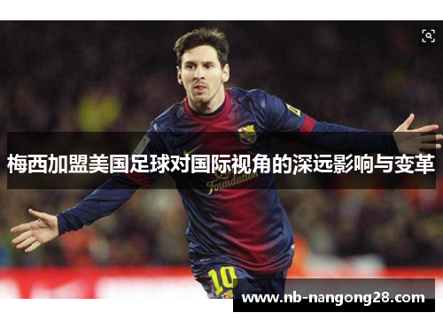 梅西加盟美国足球对国际视角的深远影响与变革