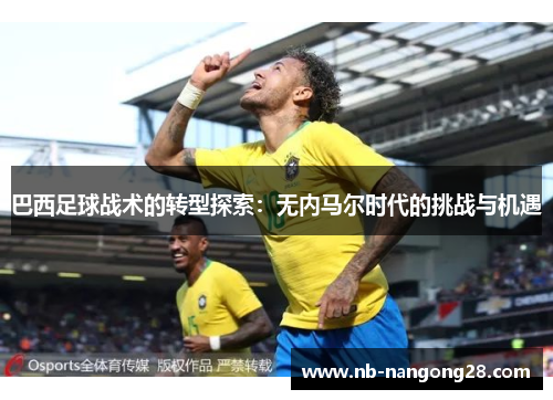 巴西足球战术的转型探索：无内马尔时代的挑战与机遇