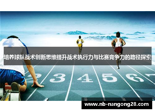 培养球队战术创新思维提升战术执行力与比赛竞争力的路径探索