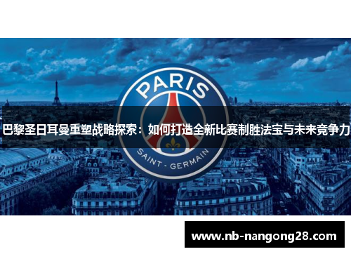 巴黎圣日耳曼重塑战略探索：如何打造全新比赛制胜法宝与未来竞争力