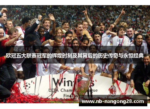 欧冠五大联赛冠军的辉煌时刻及其背后的历史传奇与永恒经典