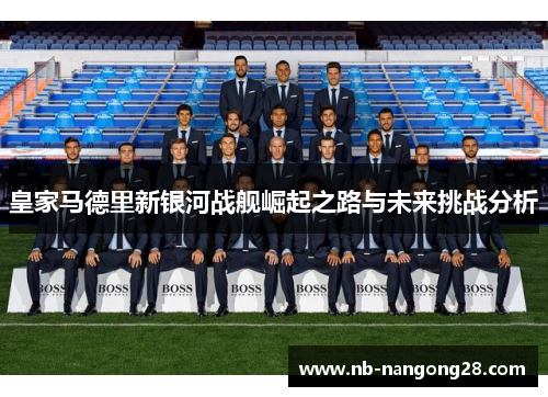 皇家马德里新银河战舰崛起之路与未来挑战分析