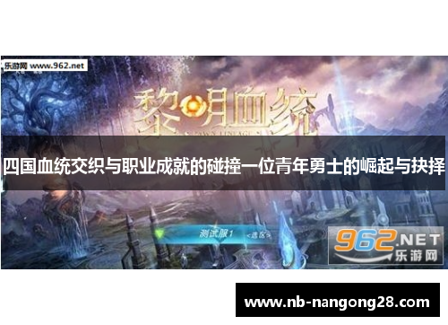 四国血统交织与职业成就的碰撞一位青年勇士的崛起与抉择