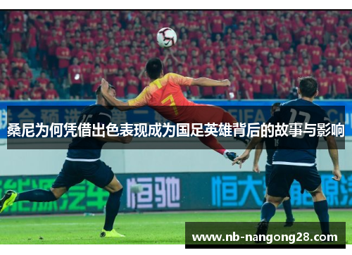 桑尼为何凭借出色表现成为国足英雄背后的故事与影响