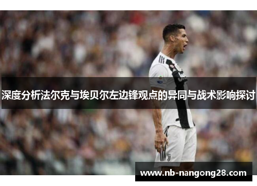 深度分析法尔克与埃贝尔左边锋观点的异同与战术影响探讨