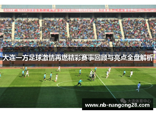 大连一方足球激情再燃精彩赛事回顾与亮点全盘解析