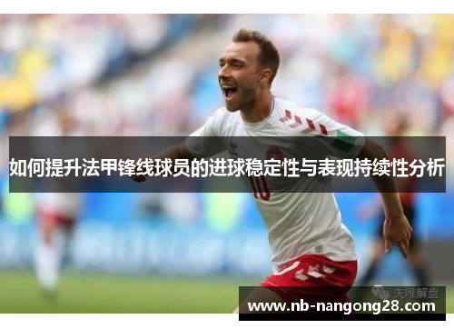 如何提升法甲锋线球员的进球稳定性与表现持续性分析
