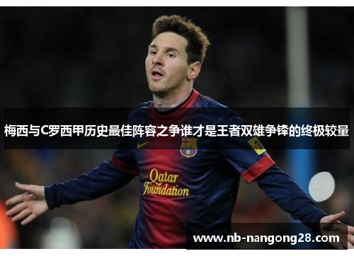 梅西与C罗西甲历史最佳阵容之争谁才是王者双雄争锋的终极较量