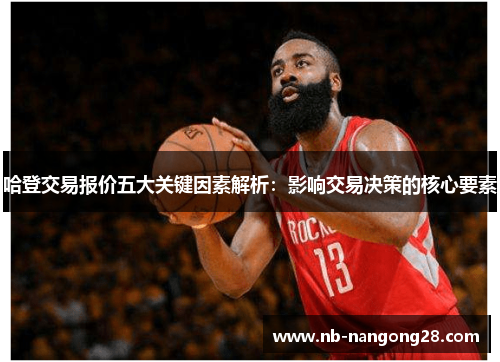 哈登交易报价五大关键因素解析:影响交易决策的核心要素