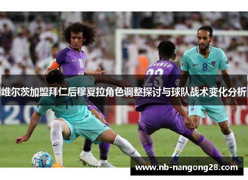 维尔茨加盟拜仁后穆夏拉角色调整探讨与球队战术变化分析