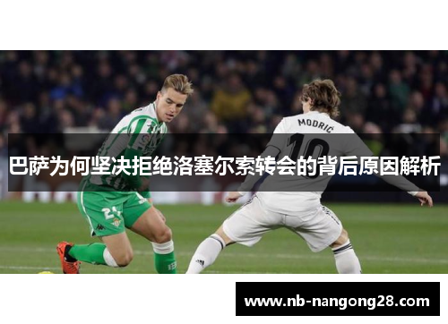 巴萨为何坚决拒绝洛塞尔索转会的背后原因解析