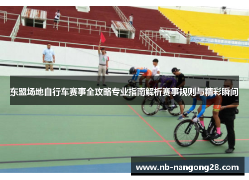 东盟场地自行车赛事全攻略专业指南解析赛事规则与精彩瞬间