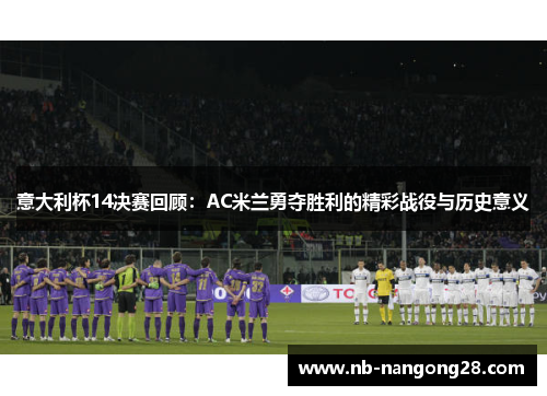 意大利杯14决赛回顾：AC米兰勇夺胜利的精彩战役与历史意义