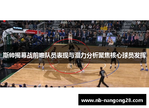 斯帅揭幕战前瞻队员表现与潜力分析聚焦核心球员发挥