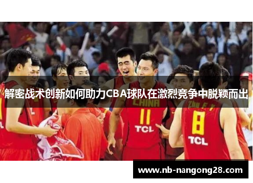 解密战术创新如何助力CBA球队在激烈竞争中脱颖而出