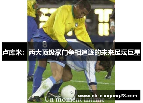 卢库米：两大顶级豪门争相追逐的未来足坛巨星