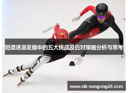 短道速滑发展中的五大挑战及应对策略分析与思考