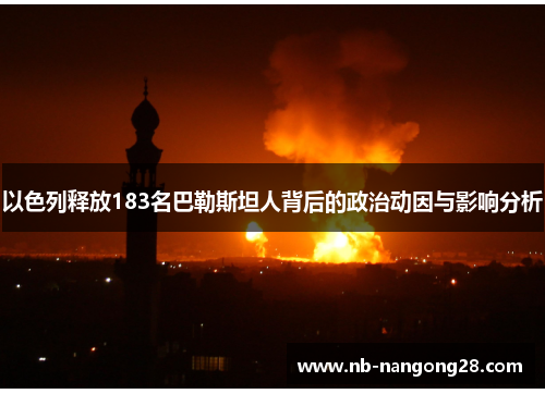 以色列释放183名巴勒斯坦人背后的政治动因与影响分析