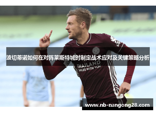 波切蒂诺如何在对阵莱斯特城时制定战术应对及关键策略分析
