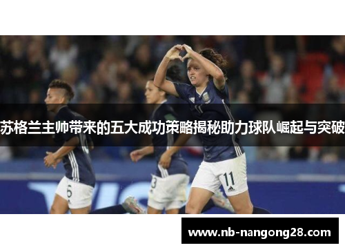 苏格兰主帅带来的五大成功策略揭秘助力球队崛起与突破