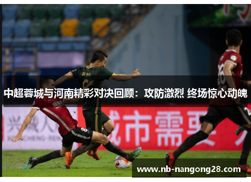 中超蓉城与河南精彩对决回顾:攻防激烈 终场惊心动魄