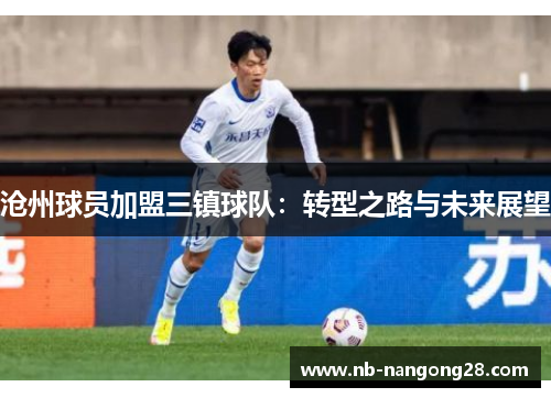 沧州球员加盟三镇球队:转型之路与未来展望