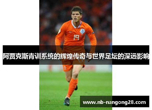 阿贾克斯青训系统的辉煌传奇与世界足坛的深远影响