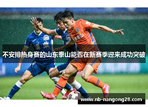 不安排热身赛的山东泰山能否在新赛季迎来成功突破